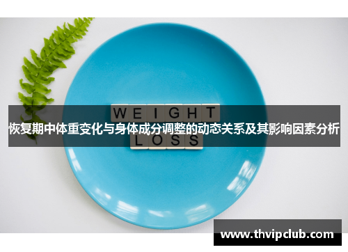 恢复期中体重变化与身体成分调整的动态关系及其影响因素分析